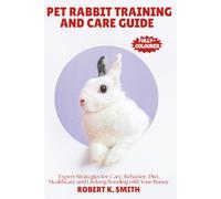 PET RABBIT TRAINING AND CARE GUIDE: A Comprehensive Expert Strategies for Behavior Correction,Diet, Healthcare and Lifelong Bonding with Your Bunny: 4 (HAPPY PET HOME)