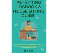 Pet Sitting logbook & house sitting guide: Companion to “How to Make Money Pet Sitting & Dog Walking: From Side Hustle to Six Figures with Apps and Independent Clients”