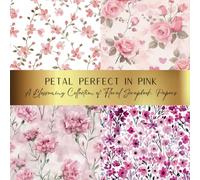 Petal Perfect In Pink : A Blossoming Collection of Floral Scrapbook Papers: Spark Your Creativity With Our Beautiful Collection of Craft Papers For ... Junk Journals, Cut Out Collage & Decoupage