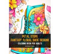 Petal Steps Fantasy Floral Shoe Designs: 50 Unique Designs Coloring Book for Adults | Immerse Yourself in the Intricately Crafted Fantasy Shoes ... Meditative Joy That Awaits You On Each Page.