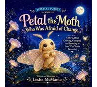 Petal the Moth Who Was Afraid of Change: A Story about Changing as we Grow & Learning to Love Who You’re Becoming