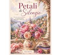 Petali di SilenzioLibro da colorare rilassante con bouquet floreali per adulti e adolescenti: Colora eleganti bouquet floreali ispirati ai romantici ... fiori delicati e ai momenti di tranquillità