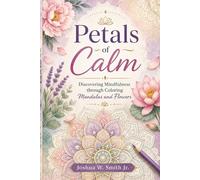 Petals of Calm:: Discovering Mindfulness through Coloring Mandalas and Flowers