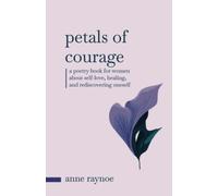 Petals of Courage: A Poetry Book For Women About Self-love, Healing, and Rediscovering Oneself (The Petals of Inspiration)