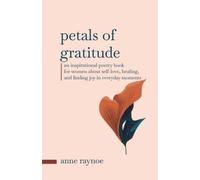 Petals of Gratitude: An Inspirational Poetry Book for Women About Self-love, Healing, and Finding Joy in Everyday Moments (The Petals of Inspiration)