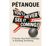 Pétanque Like you never seen it: 77 stories that prove Pétanque is anything but boring
