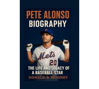 PETE ALONSO BIOGRAPHY: THE LIFE AND LEGACY OF A BASEBALL STAR