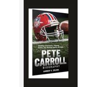 PETE CARROLL BIOGRAPHY: Building Champions, Inspiring Teams, and Winning Against All Odds