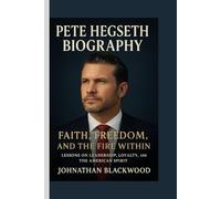 PETE HEGSETH BIOGRAPHY: Faith, Freedom, and the Fire Within- Lessons on Leadership, Loyalty, and the American Spirit