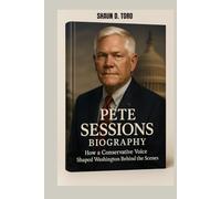 PETE SESSIONS BIOGRAPHY : HOW A CONSERVATIVE VOICE SHAPED WASHINGTON BEHIND THE SCENES: FROM CAPITOL HILL TO THE GRASSROOTS TRENCHES