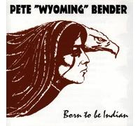 Pete Wyoming Bender - Born to Be Indian