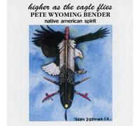 PETE WYOMING BENDER - HIGHER AS THE EAGLE FLIES