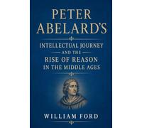 Peter Abelard's Intellectual Journey and the Rise of Reason in the Middle Ages