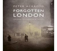 Peter Ackroyd Forgotten London : Exploring the Hidden Life of the City Hardback Book Peter Ackroyd Multicolor