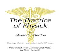Peter Bennett The Practice of Physick by Alexander Gordon: On Being a Physician Peter Bennett Multicolor