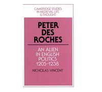 Peter des Roches: An Alien in English Politics, 1205-1238: 31 (Cambridge Studies in Medieval Life and Thought: Fourth Series, Series Number 31)