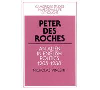 Peter Des Roches: An Alien in English Politics, 1205-1238: 31 (Cambridge Studies in Medieval Life and Thought: Fourth Series, Series Number 31)