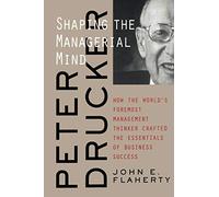 Peter Drucker Managerial Mind P: Shaping the Managerial Mind--How the World's Foremost Management Thinker Crafted the Essentials of Business Success