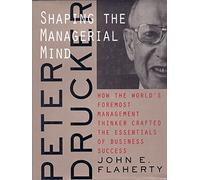 Peter Drucker: Shaping the Managerial Mind--How the World′s Foremost Management Thinker Crafted the Essentials of Business Success (A Jossey Bass title)