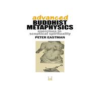 Peter Eastman Advanced Buddhist Metaphysics: Exercises in Sceptical Spirituality Peter Eastman Multicolor
