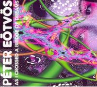 Peter Eotvos - Peter Eotvos: As I Crossed A Bridge Of Dreams