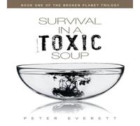Peter Everett Survival in a Toxic Soup: Book One of the Broken Planet Trilogy Peter Everett Multicolor