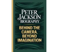 PETER JACKSON BIOGRAPHY: Behind the Camera, Beyond Imagination