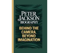 PETER JACKSON BIOGRAPHY: Behind the Camera, Beyond Imagination