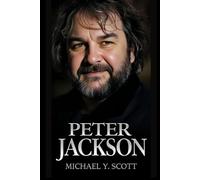 PETER JACKSON: From Splatter Films In His Backyard To Epic Trilogies That Changed Cinema: The Obsessive Perfectionist Who Risked Everything To Bring Middle-Earth To Life