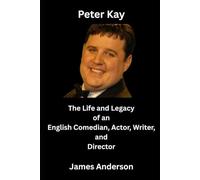 Peter Kay: The Life and Legacy of an English Comedian, Actor, Writer, and Director