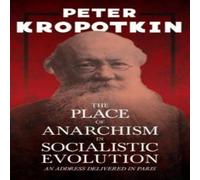 Peter Kropotkin The Place of Anarchism in Socialistic Evolution - An Address Peter Kropotkin Multicolor