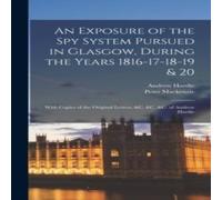 Peter MacKenzie An Exposure of the Spy System Pursued in Glasgow, During the Years Peter MacKenzie Multicolor