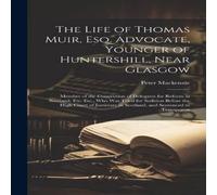 Peter MacKenzie The Life of Thomas Muir, Esq. Advocate, Younger of Huntershill Peter MacKenzie Multicolor