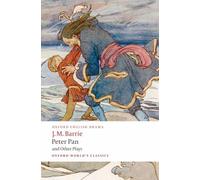 Peter Pan and Other Plays The Admirable Crichton; Peter Pan; When Wendy Grew Up; What Every Woman Knows; Mary Rose (Oxford World's Classics)