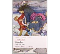 Peter Pan and Other Plays The Admirable Crichton; Peter Pan; When Wendy Grew Up; What Every Woman Knows; Mary Rose (Oxford World's Classics)