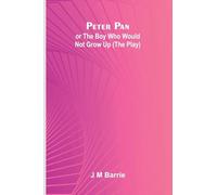 Peter Pan Or The Boy Who Would Not Grow Up (The Play)