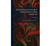 Peter Pan or the Boy Who Would Not Grow Up: The Uniform Edition Plays of J. M. Barrie