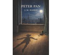 Peter Pan: The Boy Who Would Not Grow Up and the Magic of Neverland