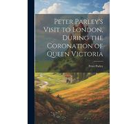Peter Parley's Visit to London, During the Coronation of Queen Victoria