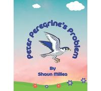 Peter Peregrine’s Problem: Childrens Story Of Peter, The Peregrine, The Falcon Who Crash Lands and Why.