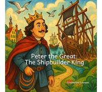 Peter the Great: The Shipbuilder King (Kings and Queens of Europe)