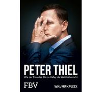 Peter Thiel - Facebook, PayPal, Palantir: Wie der Pate des Silicon Valley die Welt beherrscht