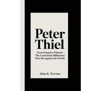 Peter Thiel: From PayPal to Palantir - The Contrarian Billionaire Who Bet Against the World