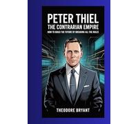 Peter Thiel: The Contrarian Empire: How to Build the Future by Breaking All the Rules