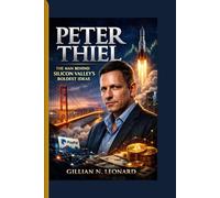 PETER THIEL: THE MAN BEHIND SILICON VALLEYS BOLDEST IDEAS .