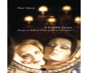 Peter Valente A Credible Utopia: Essays on Selected Films of Werner Schroeter Peter Valente Multicolor