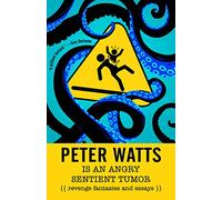 Peter Watts Is An Angry Sentient Tumor: Revenge Fantasies and Essays