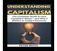 Peter White UNDERSTANDING CAPITALISM: The Complete Guide to How Capitalism Peter White Multicolor