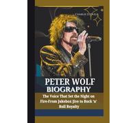 PETER WOLF BIOGRAPHY The Voice That Set the Night on Fire-From Jukebox Jive to Rock ‘n’ Roll Royalty
