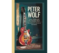PETER WOLF: Love, Chaos and the Jukebox Beat.: Memoirs of a Musical Maverick.